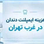 هزینه ایمپلنت دندان در غرب تهران و عوامل مؤثر بر قیمت نهایی درمان